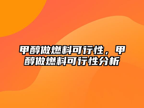 甲醇做燃料可行性，甲醇做燃料可行性分析