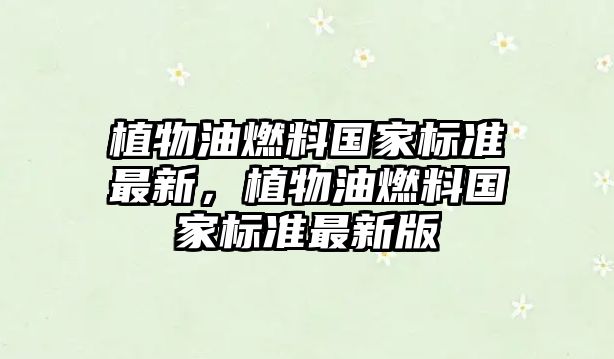 植物油燃料國家標(biāo)準(zhǔn)最新，植物油燃料國家標(biāo)準(zhǔn)最新版