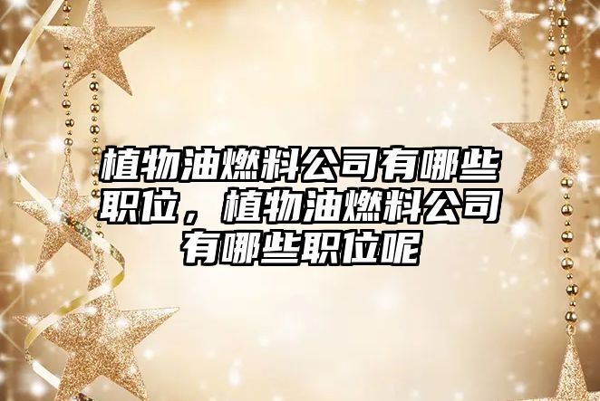 植物油燃料公司有哪些職位，植物油燃料公司有哪些職位呢
