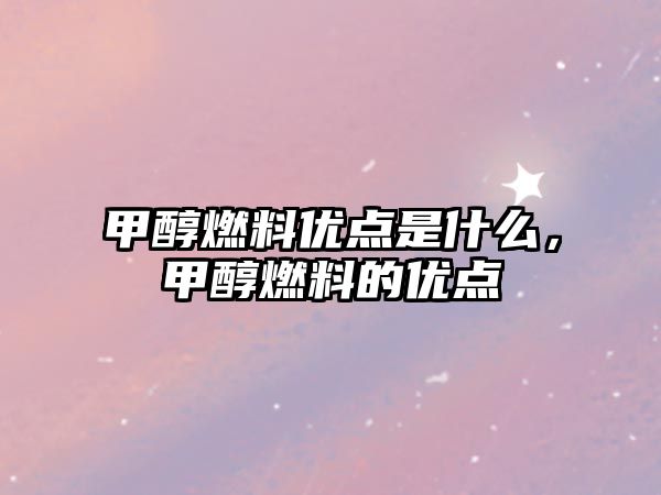 甲醇燃料優(yōu)點是什么，甲醇燃料的優(yōu)點