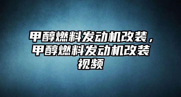 甲醇燃料發(fā)動(dòng)機(jī)改裝，甲醇燃料發(fā)動(dòng)機(jī)改裝視頻