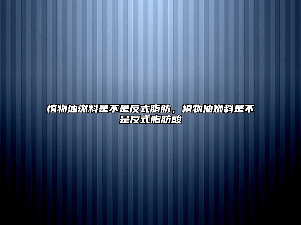 植物油燃料是不是反式脂肪，植物油燃料是不是反式脂肪酸