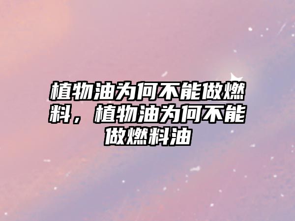 植物油為何不能做燃料，植物油為何不能做燃料油