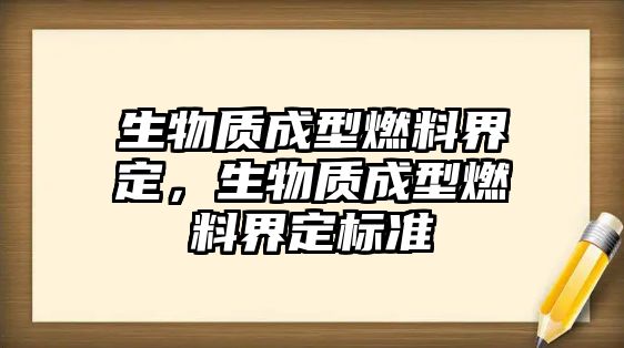 生物質(zhì)成型燃料界定，生物質(zhì)成型燃料界定標(biāo)準(zhǔn)