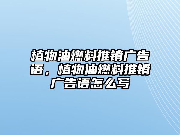 植物油燃料推銷廣告語，植物油燃料推銷廣告語怎么寫
