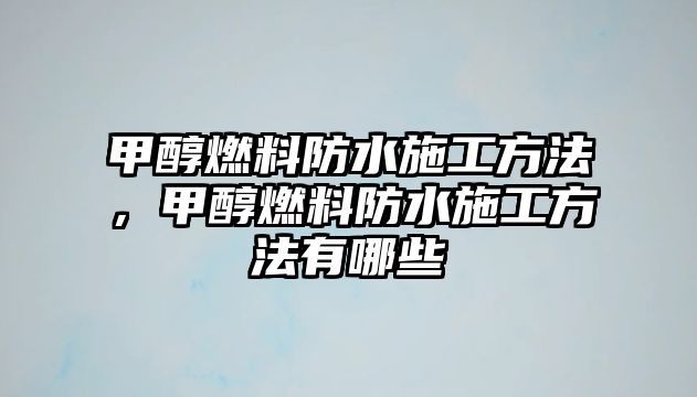 甲醇燃料防水施工方法，甲醇燃料防水施工方法有哪些