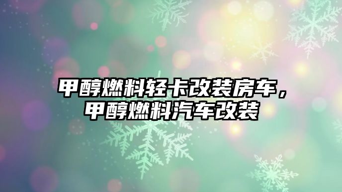 甲醇燃料輕卡改裝房車，甲醇燃料汽車改裝