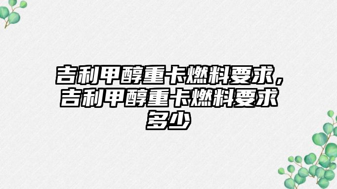 吉利甲醇重卡燃料要求，吉利甲醇重卡燃料要求多少
