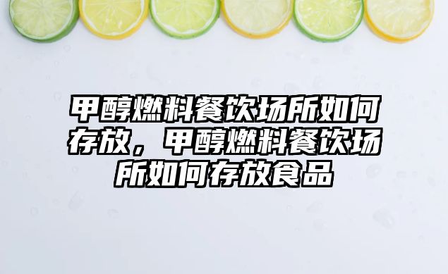 甲醇燃料餐飲場(chǎng)所如何存放，甲醇燃料餐飲場(chǎng)所如何存放食品