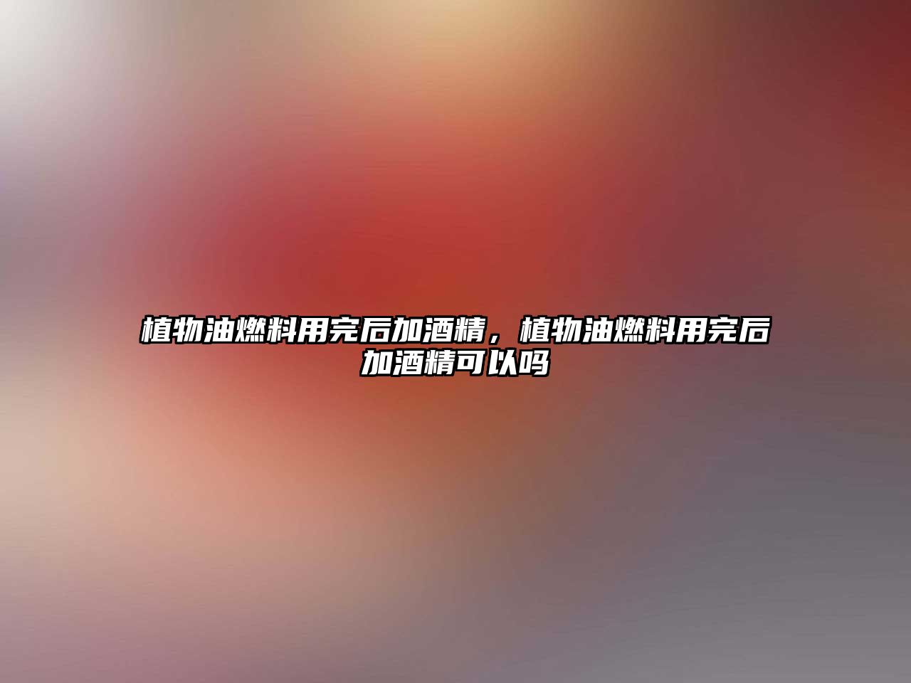 植物油燃料用完后加酒精，植物油燃料用完后加酒精可以嗎