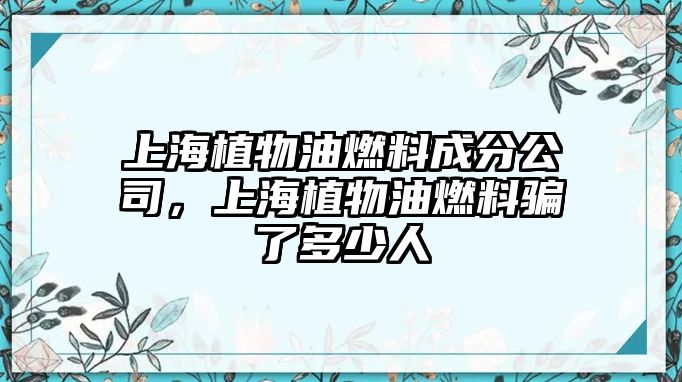 上海植物油燃料成分公司，上海植物油燃料騙了多少人