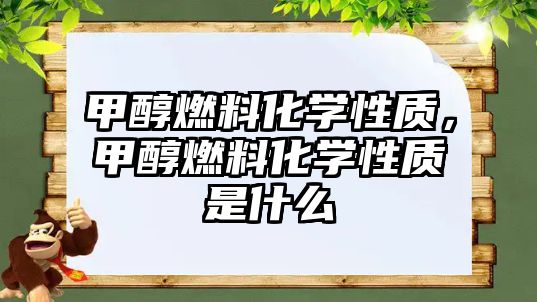 甲醇燃料化學(xué)性質(zhì)，甲醇燃料化學(xué)性質(zhì)是什么