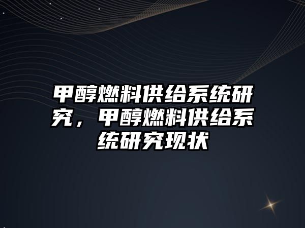 甲醇燃料供給系統(tǒng)研究，甲醇燃料供給系統(tǒng)研究現(xiàn)狀