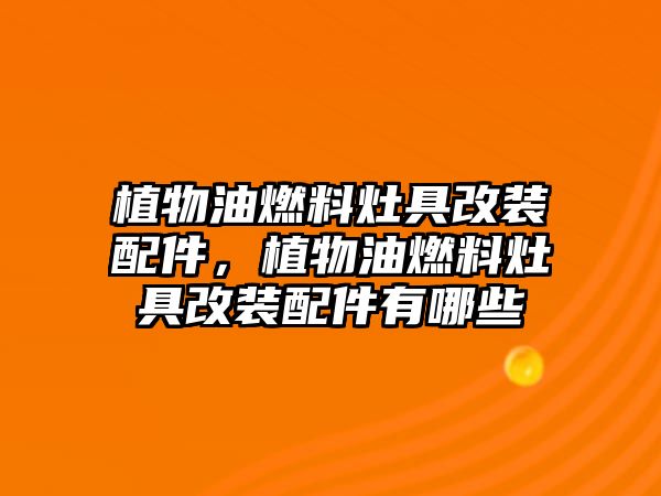 植物油燃料灶具改裝配件，植物油燃料灶具改裝配件有哪些