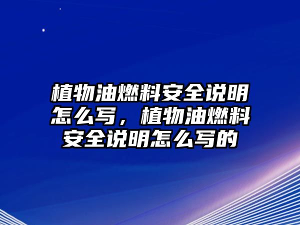 植物油燃料安全說(shuō)明怎么寫(xiě)，植物油燃料安全說(shuō)明怎么寫(xiě)的
