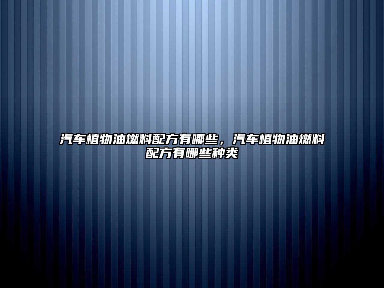 汽車植物油燃料配方有哪些，汽車植物油燃料配方有哪些種類