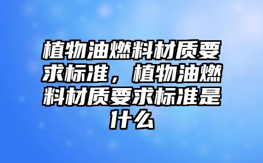 植物油燃料材質要求標準，植物油燃料材質要求標準是什么
