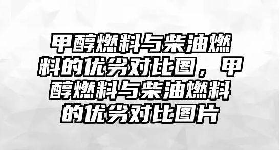 甲醇燃料與柴油燃料的優(yōu)劣對(duì)比圖，甲醇燃料與柴油燃料的優(yōu)劣對(duì)比圖片