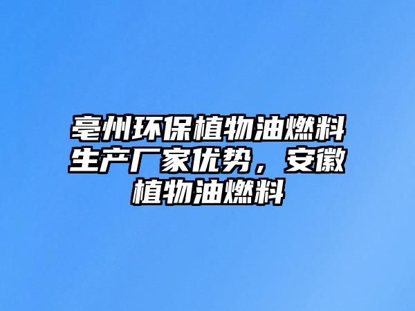 亳州環(huán)保植物油燃料生產(chǎn)廠家優(yōu)勢(shì)，安徽植物油燃料