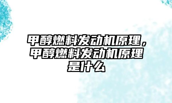 甲醇燃料發(fā)動機(jī)原理，甲醇燃料發(fā)動機(jī)原理是什么