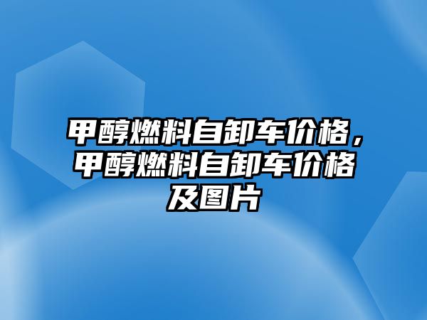 甲醇燃料自卸車(chē)價(jià)格，甲醇燃料自卸車(chē)價(jià)格及圖片