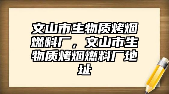 文山市生物質(zhì)烤煙燃料廠，文山市生物質(zhì)烤煙燃料廠地址
