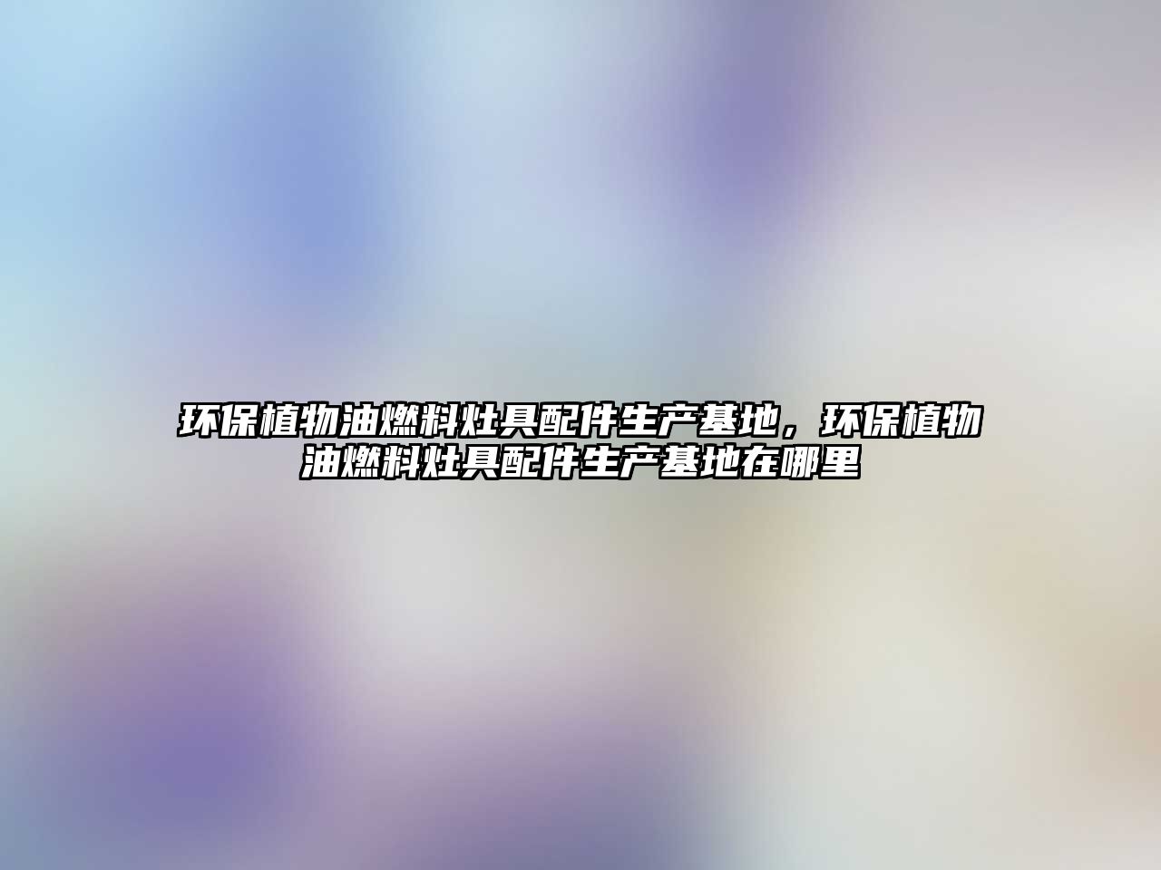 環(huán)保植物油燃料灶具配件生產(chǎn)基地，環(huán)保植物油燃料灶具配件生產(chǎn)基地在哪里
