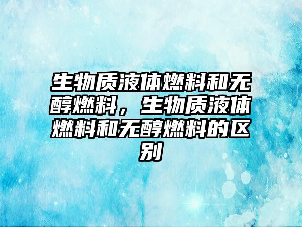 生物質(zhì)液體燃料和無醇燃料，生物質(zhì)液體燃料和無醇燃料的區(qū)別