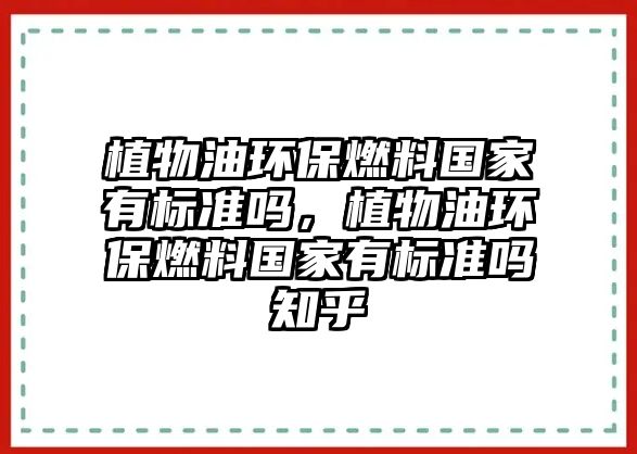 植物油環(huán)保燃料國家有標(biāo)準(zhǔn)嗎，植物油環(huán)保燃料國家有標(biāo)準(zhǔn)嗎知乎