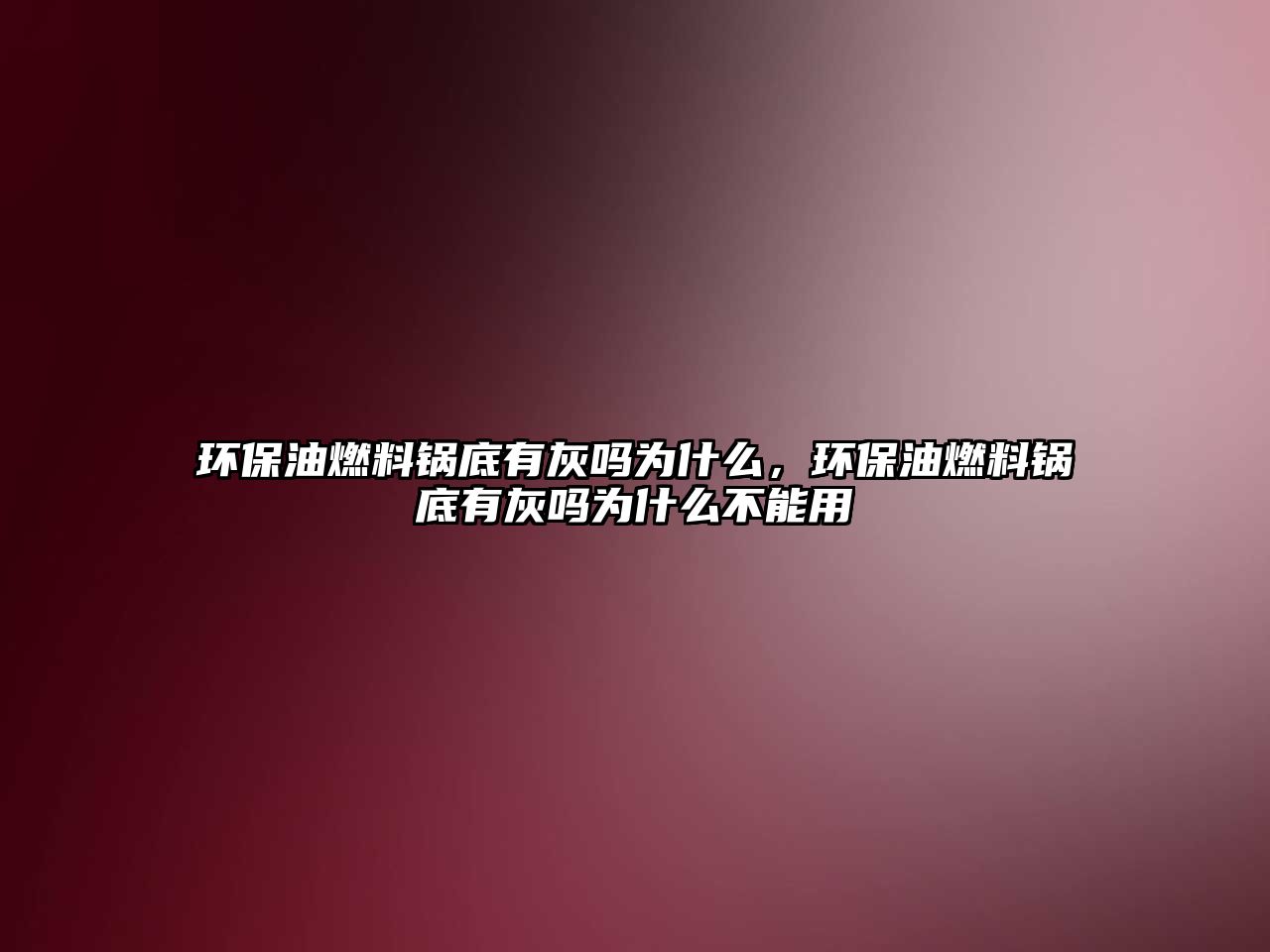 環(huán)保油燃料鍋底有灰嗎為什么，環(huán)保油燃料鍋底有灰嗎為什么不能用