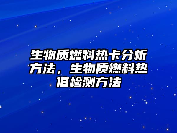 生物質(zhì)燃料熱卡分析方法，生物質(zhì)燃料熱值檢測(cè)方法