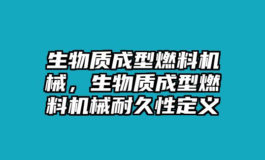 生物質(zhì)成型燃料機械，生物質(zhì)成型燃料機械耐久性定義