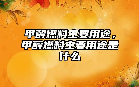 甲醇燃料主要用途，甲醇燃料主要用途是什么