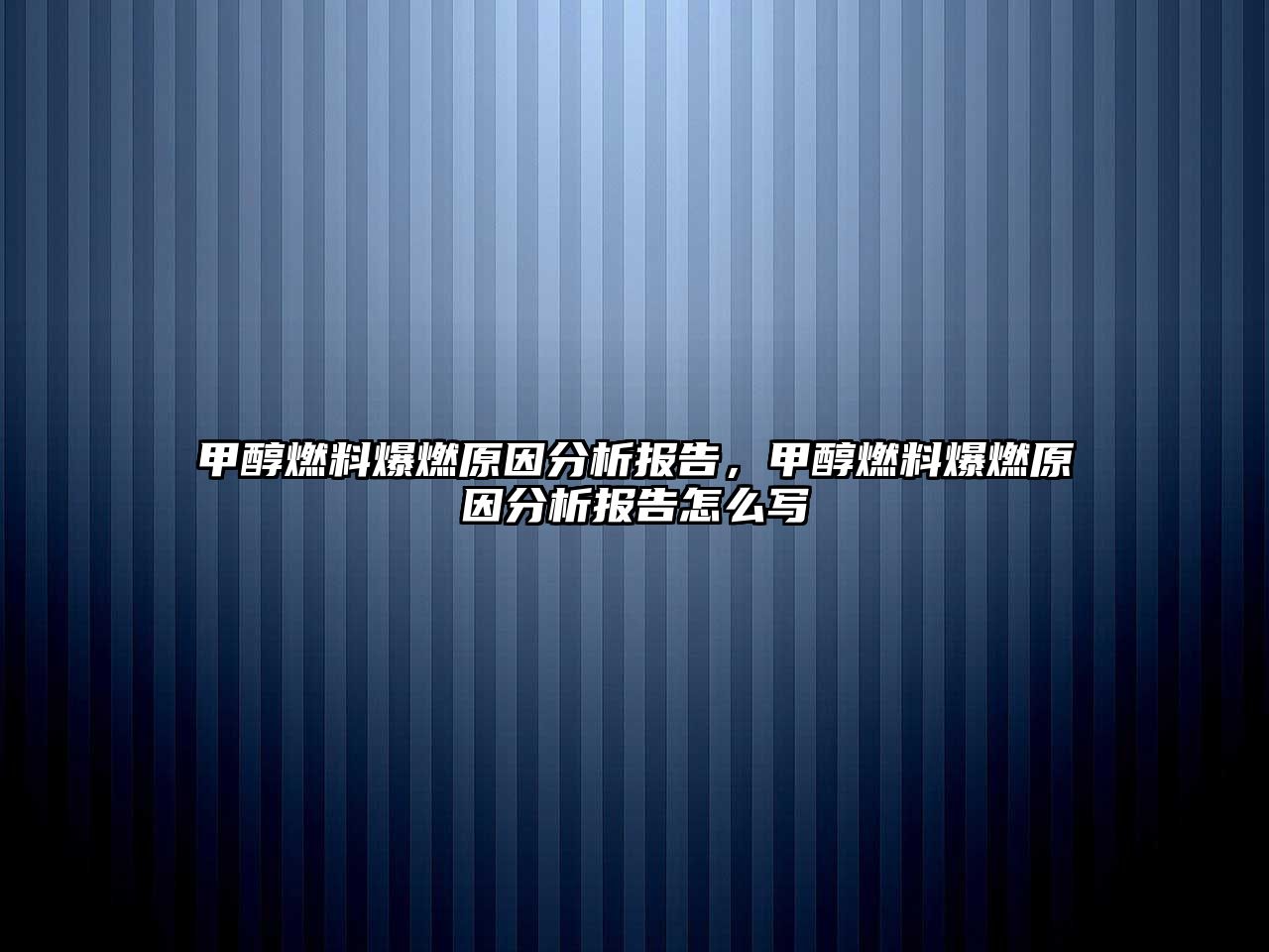 甲醇燃料爆燃原因分析報(bào)告，甲醇燃料爆燃原因分析報(bào)告怎么寫