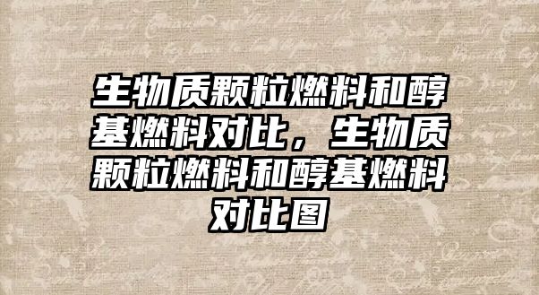 生物質顆粒燃料和醇基燃料對比，生物質顆粒燃料和醇基燃料對比圖