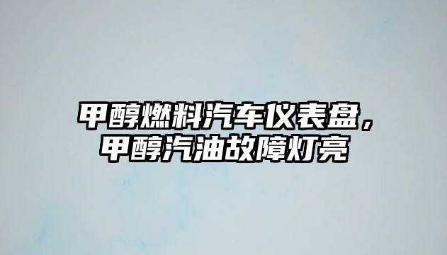甲醇燃料汽車儀表盤，甲醇汽油故障燈亮
