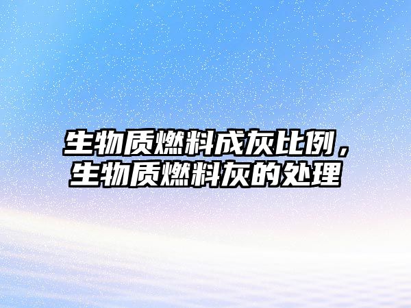 生物質(zhì)燃料成灰比例，生物質(zhì)燃料灰的處理