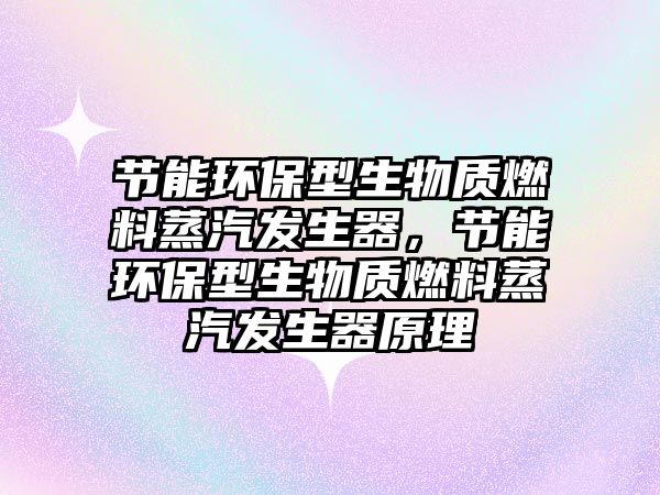 節(jié)能環(huán)保型生物質(zhì)燃料蒸汽發(fā)生器，節(jié)能環(huán)保型生物質(zhì)燃料蒸汽發(fā)生器原理