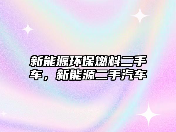 新能源環(huán)保燃料二手車，新能源二手汽車