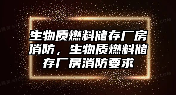 生物質(zhì)燃料儲(chǔ)存廠房消防，生物質(zhì)燃料儲(chǔ)存廠房消防要求