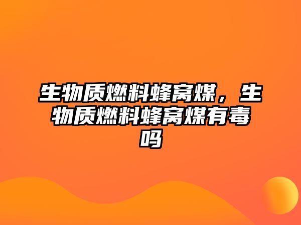 生物質(zhì)燃料蜂窩煤，生物質(zhì)燃料蜂窩煤有毒嗎