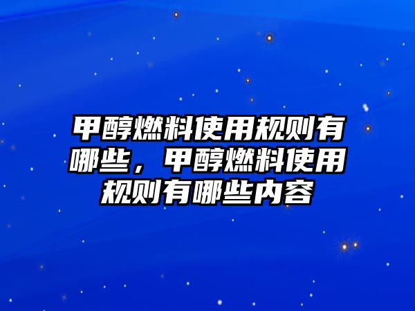 甲醇燃料使用規(guī)則有哪些，甲醇燃料使用規(guī)則有哪些內容