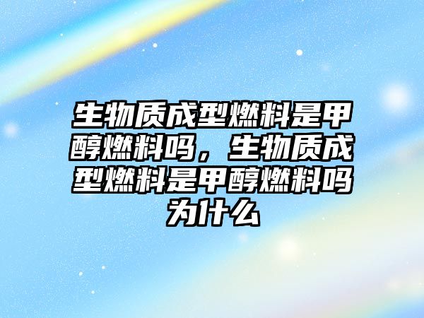 生物質(zhì)成型燃料是甲醇燃料嗎，生物質(zhì)成型燃料是甲醇燃料嗎為什么