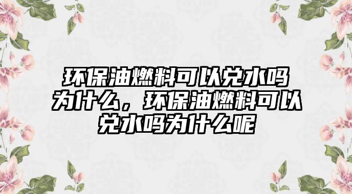環(huán)保油燃料可以?xún)端畣釣槭裁?,環(huán)保油燃料可以?xún)端畣釣槭裁茨? class=