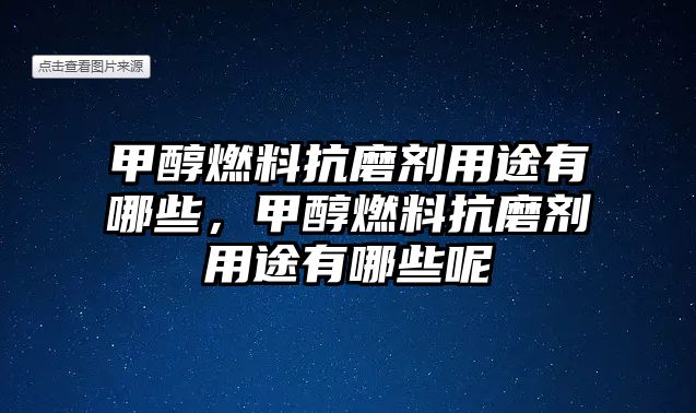 甲醇燃料抗磨劑用途有哪些，甲醇燃料抗磨劑用途有哪些呢