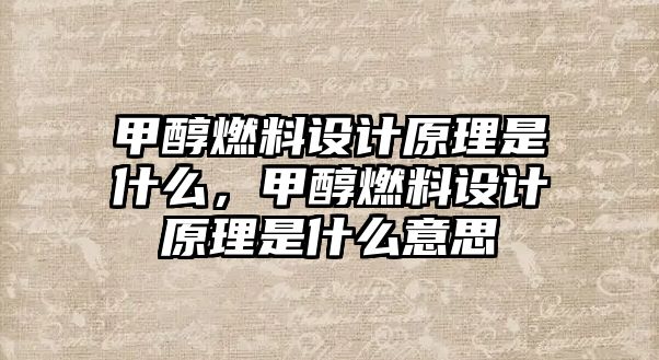 甲醇燃料設(shè)計原理是什么，甲醇燃料設(shè)計原理是什么意思