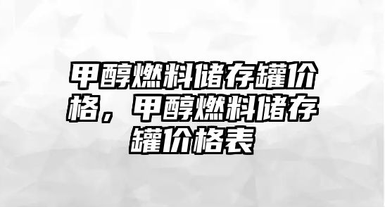 甲醇燃料儲(chǔ)存罐價(jià)格，甲醇燃料儲(chǔ)存罐價(jià)格表