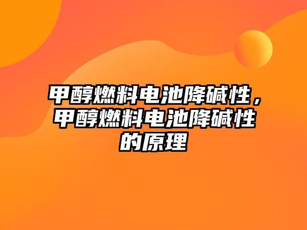 甲醇燃料電池降堿性，甲醇燃料電池降堿性的原理