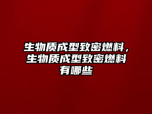 生物質(zhì)成型致密燃料，生物質(zhì)成型致密燃料有哪些