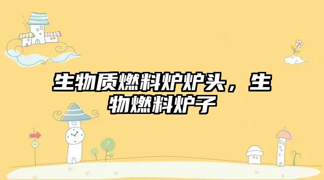 生物質燃料爐爐頭，生物燃料爐子